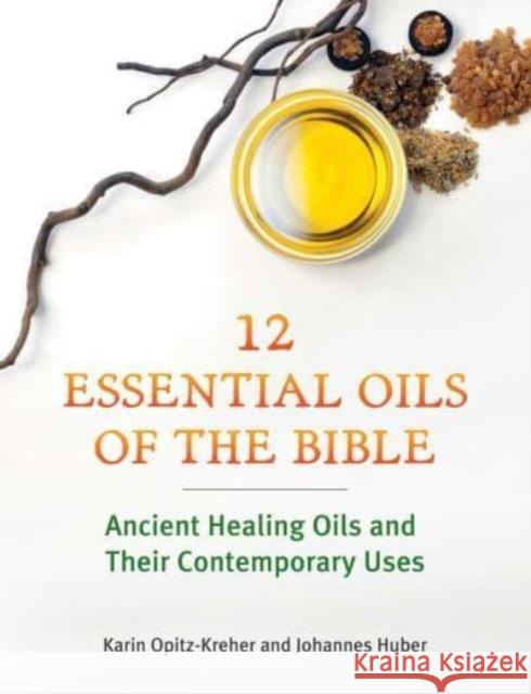 Twelve Essential Oils of the Bible: Ancient Healing Oils and Their Contemporary Uses Karin Opitz-Kreher Johannes Huber 9781644117651 Inner Traditions Bear and Company - książka