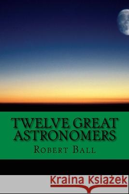 Twelve Great Astronomers: Profile of 12 Astronomers Robert Stawell Ball Neil Chuma 9781545029992 Createspace Independent Publishing Platform - książka