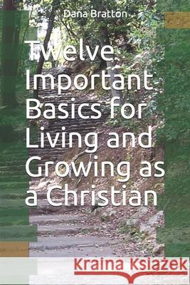 Twelve Important Basics for Living and Growing as a Christian Dana Bratton 9781720153054 Independently Published - książka