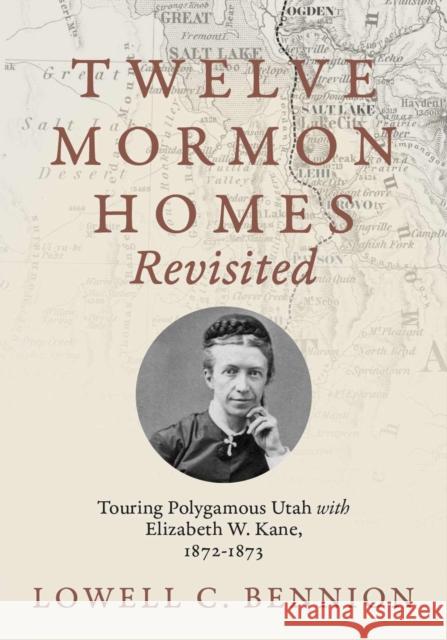 Twelve Mormon Homes Revisited: Touring Polygamous Utah with Elizabeth Kane, 1872-1873 Lowell C. Bennion 9781647691783 University of Utah Press - książka