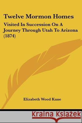 Twelve Mormon Homes: Visited in Succession on a Journey Through Utah to Arizona (1874) Kane, Elizabeth Wood 9781437357868  - książka