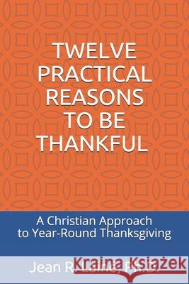 Twelve Practical Reasons to Be Thankful: A Christian Approach to Year-Round Thanksgiving Jean Robert Laine 9781521592823 Independently Published - książka