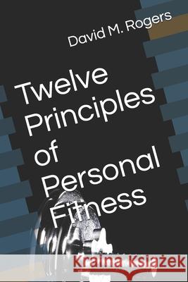 Twelve Principles of Personal Fitness David M. Rogers 9781691483938 Independently Published - książka