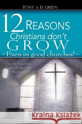 Twelve Reasons Christians don't grow...Even in good churches! Tony A D Green 9781602669246 Xulon Press - książka