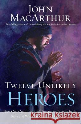 Twelve Unlikely Heroes-International Edition: How God Commissioned Unexpected People in the Bible and What He Wants to Do with You John MacArthur 9781400274840 Thomas Nelson Publishers - książka