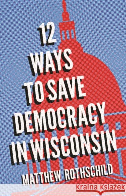 Twelve Ways to Save Democracy in Wisconsin Matthew Rothschild 9780299334949 University of Wisconsin Press - książka