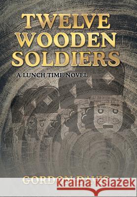 Twelve Wooden Soldiers: A Lunch Time Novel Gordon Davis 9781543454345 Xlibris - książka
