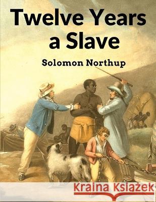 Twelve Years a Slave: Narrative of Solomon Northup, a Citizen of New-York, Kidnapped in Washington City in 1841, and Rescued in 1853 Solomon Northup 9781805470465 Intell Book Publishers - książka