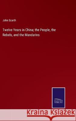 Twelve Years in China; the People, the Rebels, and the Mandarins John Scarth 9783375101435 Salzwasser-Verlag - książka