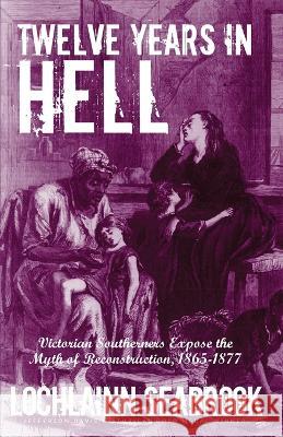 Twelve Years in Hell: Victorian Southerners Expose the Myth of Reconstruction, 1865-1877 Lochlainn Seabrook 9781955351287 Sea Raven Press - książka