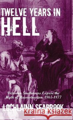 Twelve Years in Hell: Victorian Southerners Expose the Myth of Reconstruction, 1865-1877 Lochlainn Seabrook 9781955351294 Sea Raven Press - książka