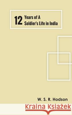 Twelve Years of a Soldier's Life in India W S R Hodson 9789354781254 Zinc Read - książka