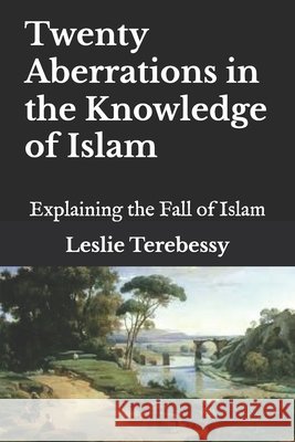 Twenty Aberrations in the Knowledge of Islam: Explaining the Fall of Islam Leslie Terebessy   9798370892417 Independently Published - książka