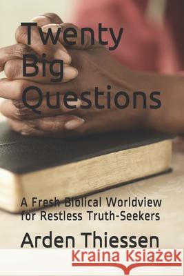 Twenty Big Questions: A Fresh Biblical Worldview for Restless Truth-Seekers Arden Thiessen 9781689772198 Independently Published - książka