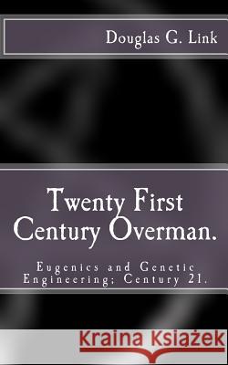 Twenty First Century Overman.: Eugenics & Genetic Engineering; Century 21. Douglas G. Link 9781466306530 Createspace - książka