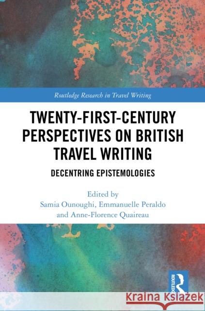 Twenty-First-Century Perspectives on British Travel Writing: Decentring Epistemologies Samia Ounoughi Emmanuelle Peraldo Anne-Florence Quaireau 9781032852249 Routledge - książka