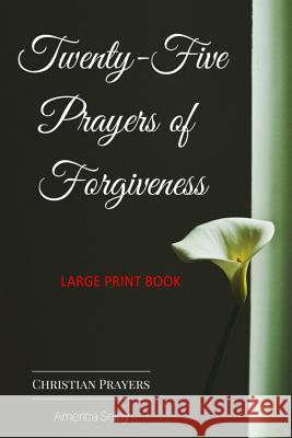 Twenty-Five Prayers of Forgiveness - CHRISTIAN (LARGE PRINT BOOK) (18 Font): Christian Prayer Book Selby, America 9781539142539 Createspace Independent Publishing Platform - książka