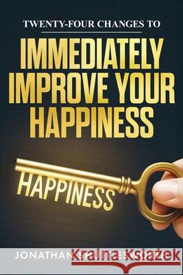 Twenty-Four Changes to Immediately Improve Your Happiness Jonathan Shuttlesworth 9781644577806 Rise Up Publications - książka