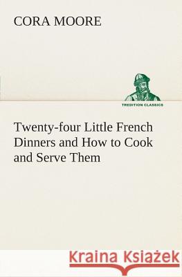 Twenty-four Little French Dinners and How to Cook and Serve Them Cora Moore 9783849505110 Tredition Classics - książka