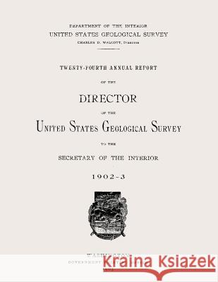 Twenty-Fourth Annual Report of the Director of the United States Geological Survey to the Secretary of the Interior Department of the Interior 9781499211511 Createspace - książka