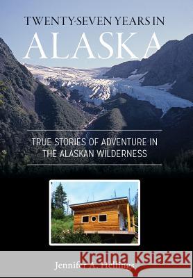 Twenty-Seven Years in Alaska: True Stories of Adventure in the Alaskan Wilderness Jennifer Hellings 9781987985313 Jennifer Hellings - książka