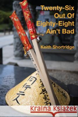 Twenty-Six Out Of Eighty-Eight Ain't Bad Keith Shortridge 9780645254815 Knave and Varlet - książka