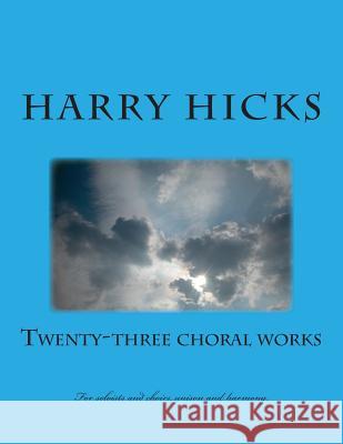 Twenty Three Choral Works: New Croral Works b Harry Hicks Harry Hicks 9781506180274 Createspace Independent Publishing Platform - książka