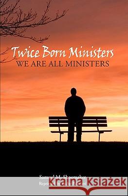 Twice Born Ministers: We Are All Ministers Samuel M. Shoemaker Carl 