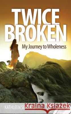 Twice Broken: My Journey to Wholeness Kathleen Serenko 9780692696552 Twicebroken.Org - książka