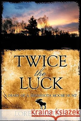 Twice The Luck: A Diary Of A Minnesota Moose Hunt Bartels, Loren 9781440136726 iUniverse.com - książka