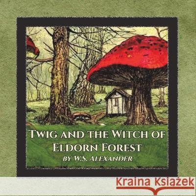 Twig and the Witch of Eldorn Forest W S Alexander   9798391890577 Independently Published - książka