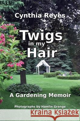 Twigs in my Hair: A Gardening Memoir Cynthia Reyes 9780991837908 Cynthia Reyes - książka