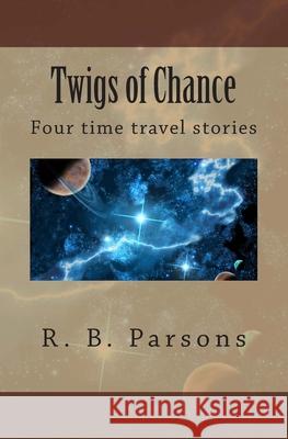 Twigs of Chance: Four time travel stories R. B. Parsons 9781466438682 Createspace Independent Publishing Platform - książka