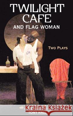 Twilight Cafe and Flag Woman: Two Plays Hall, Tony 9781420881837 Authorhouse - książka