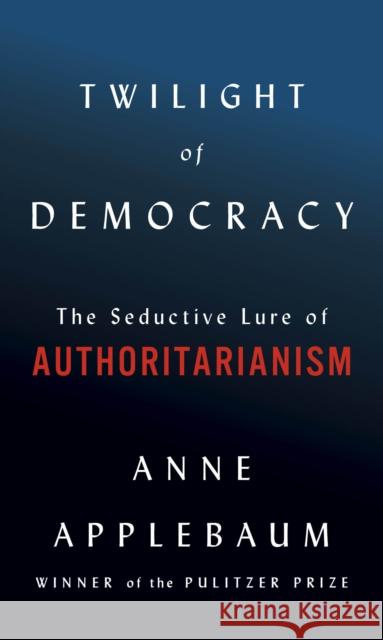 Twilight of Democracy: The Seductive Lure of Authoritarianism Anne Applebaum 9780385545808 Doubleday Books - książka