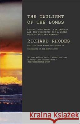 Twilight of the Bombs: Recent Challenges, New Dangers, and the Prospects for a World Without Nuclear Weapons Richard Rhodes 9780307387417 Vintage Books USA - książka