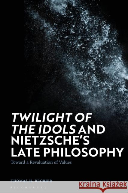 'Twilight of the Idols' and Nietzsche's Late Philosophy: Toward a Revaluation of Values Brobjer, Thomas H. 9781350329409 Bloomsbury Publishing PLC - książka