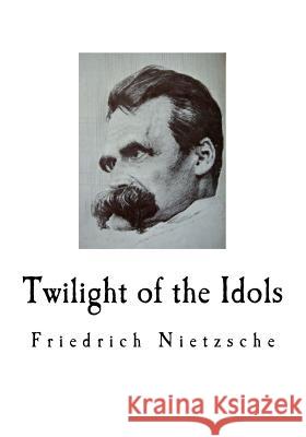 Twilight of the Idols: Friedrich Nietzsche Friedrich Wilhelm Nietzsche Walter Kaufmann R. J. Hollingdale 9781718800755 Createspace Independent Publishing Platform - książka