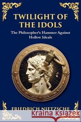 Twilight of the Idols: How to Philosophize with a Hammer (Large Print Deluxe Edition For Easy Reading) Friedrich Wilhelm Nietzsche Tim Zengerink 9781806982981 Library of Alexandria - książka