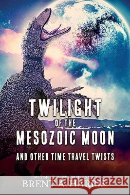 Twilight of the Mesozoic Moon: And Other Time Travel Twists Brent a Harris   9781736276044 Inklings Press - książka