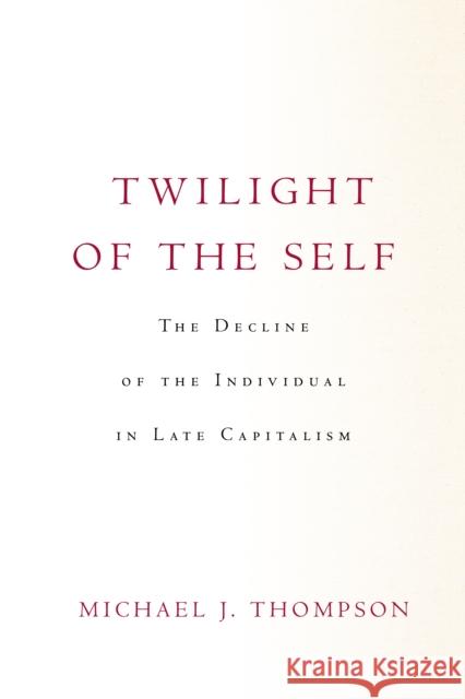 Twilight of the Self: The Decline of the Individual in Late Capitalism Michael Thompson 9781503632455 Stanford University Press - książka