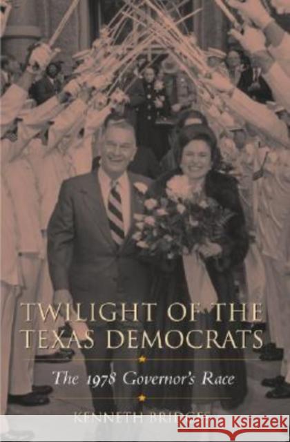 Twilight of the Texas Democrats: The 1978 Governor's Race Bridges, Kenneth 9781603440097 Texas A&M University Press - książka