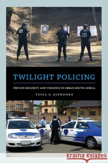 Twilight Policing: Private Security and Violence in Urban South Africa Diphoorn, Tessa 9780520287341 John Wiley & Sons - książka