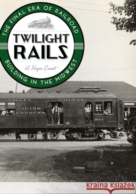 Twilight Rails: The Final Era of Railroad Building in the Midwest Grant, H. Roger 9780816665624 University of Minnesota Press - książka