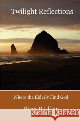 Twilight Reflections: Where the Elderly Find God Greg Hadley 9781467932035 Createspace - książka