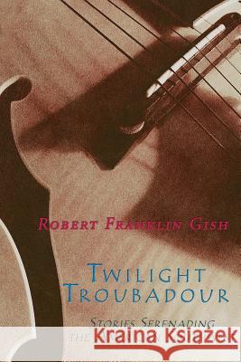 Twilight Troubadour: Stories Serenading the American Southwest Robert Franklin Gish 9781632932594 Sunstone Press - książka
