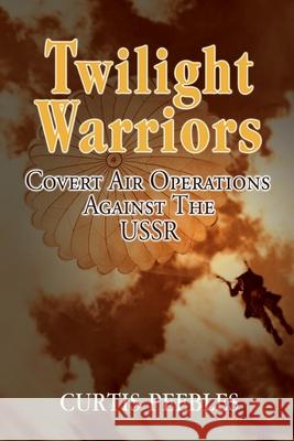 Twilight Warriors: Covert Air Operations against the USSR Curtis Peebles 9781682476536 US Naval Institute Press - książka