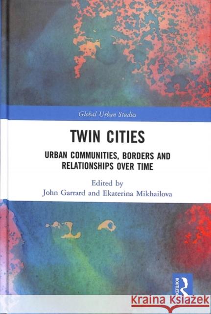 Twin Cities: Urban Communities, Borders and Relationships Over Time John Garrard Ekaterina Mikhailova 9781138098008 Routledge - książka
