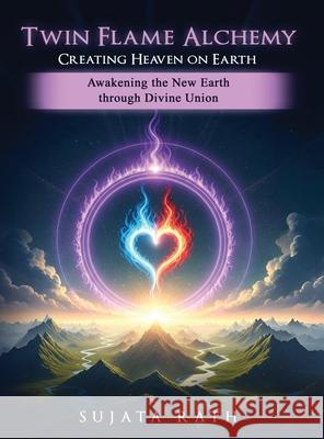 Twin Flames Alchemy: Creating Heaven on Earth: Awakening New Earth through divine union Sujata Rath 9781971138664 Sujata Rath - książka
