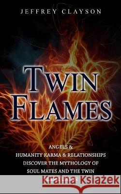 Twin Flames: Angels & Humanity Karma & Relationships (Discover the Mythology of Soul Mates and the Twin Flame Union) Jeffrey Clayson   9781777361136 Jessy Lindsay - książka